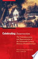 Celebrating insurrection the commemoration and representation of the nineteenth-century Mexican pronunciamiento /