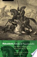 Malcontents, rebels, and pronunciados the politics of insurrection in nineteenth-century Mexico /
