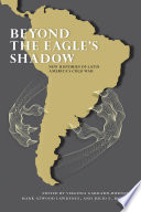 Beyond the eagle's shadow : new histories of Latin America's cold war /