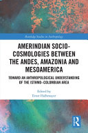 Amerindian socio-cosmologies between the Andes, Amazonia and Mesoamerica : toward an anthropological understanding of the Isthmo-Colombian Area /