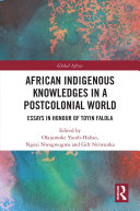 African indigenous knowledges in a postcolonial world : essays in honour of Toyin Falola /