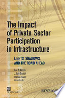 The impact of private sector participation in infrastructure lights, shadows, and the road ahead /