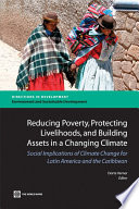 Reducing poverty, protecting livelihoods, and building assets in a changing climate social implications of climate change in Latin America and the Caribbean /