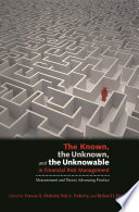 The known, the unknown, and the unknowable in financial risk management measurement and theory advancing practice /