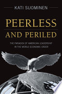 Peerless and periled the paradox of American leadership in the world economic order /