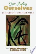 Our studies, ourselves sociologists' lives and work /