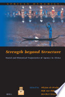 Strength beyond structure social and historical trajectories of agency in Africa /