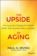 The upside of aging : how long life is changing the world of health, work, innovation, policy, and purpose /
