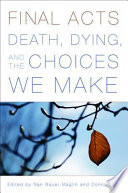 Final acts death, dying, and the choices we make /