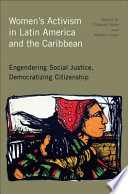Women's activism in Latin America and the Caribbean engendering social justice, democratizing citizenship /
