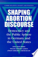 Shaping abortion discourse democracy and the public sphere in Germany and the United States /