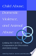 Child abuse, domestic violence, and animal abuse linking the circles of compassion for prevention and intervention /