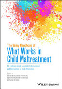 The Wiley handbook of what works in child maltreatment : an evidence-based approach to assessment and intervention in child protection /