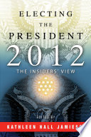 Electing the president, 2012 : the insiders' view /