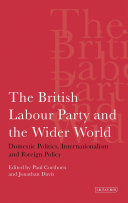The British Labour Party and the wider world domestic politics, internationalism and foreign policy /