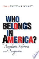 Who belongs in America? presidents, rhetoric, and immigration /