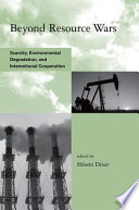 Beyond resource wars scarcity, environmental degradation, and international cooperation /