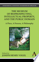 The museum of bioprospecting, intellectual property, and the public domain a place, a process, a philosophy /