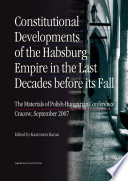 Constitutional developments of the Habsburg Empire in the last decades before its fall the materials of Polish-Hungarian Conference, Cracow, September 2007 /