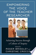 Empowering the voice of the teacher researcher achieving success through a culture of inquiry /