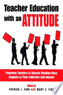 Teacher education with an attitude preparing teachers to educate working-class students in their collective self-interest /