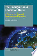 The immigration & education nexus a focus on the context & consequences of schooling /