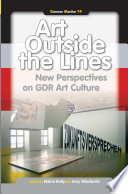 Art outside the lines new perspectives on GDR art culture /