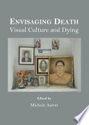 Envisaging death : visual culture and dying /