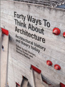 Forty ways to think about architecture : architectural history and theory today /