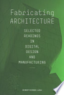 Fabricating architecture selected readings in digital design and manufacturing /