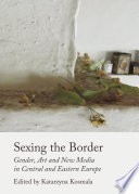 Sexing the border : gender, art and new media in central and Eastern Europe /