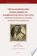 The kaleidoscopic scholarship of Hadrianus Junius (1511-1575) northern humanism at the dawn of the Dutch golden age /