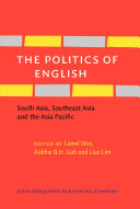 The politics of English South Asia, Southeast Asia and the Asia Pacific /