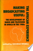 Making broadcasting useful : the African experience : the development of radio and television in Africa in the 1980s /