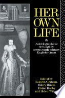 Her own life autobiographical writings by seventeenth century Englishwomen /