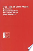The field of solar physics review and recommendations for ground-based solar research : report of the Committee on Solar Physics, Commission on Physical Sciences, Mathematics, and Resources, National Research Council.