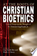 At the roots of Christian bioethics critical essays on the thought of H. Tristram Engelhardt, Jr. /