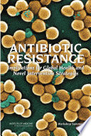 Antibiotic resistance implications for global health and novel intervention strategies : workshop summary /