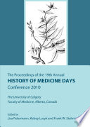 The proceedings of the 19th Annual History of Medicine Days Conference 2010 : the University of Calgary Faculty of Medicine, Alberta, Canada /