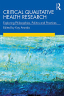 Critical qualitative health research exploring philosophies, politics and practices /