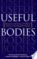 Useful bodies humans in the service of medical science in the twentieth century /