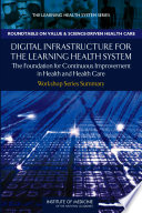 Digital infrastructure for the learning health system the foundation for continuous improvement in health and health care : workshop series summary /