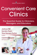 Convenient care clinics the essential guide to retail clinics for clinicians, managers, and educators /
