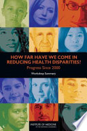 How far have we come in reducing health disparities? progress since 2000 : workshop summary /