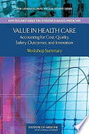 Value in health care accounting for cost, quality, safety, outcomes and innovation : workshop summary /