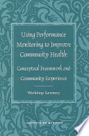 Using performance monitoring to improve community health conceptual framework and community experience : workshop summary /