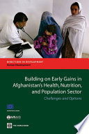 Building on early gains in Afghanistan's health, nutrition, and population sector challenges and options /
