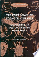 The Emergence of zoonotic diseases understanding the impact on animal and human health : workshop summary /
