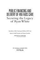 Public financing and delivery of HIV/AIDS care securing the legacy of Ryan White /