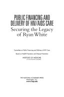 Public financing and delivery of HIV/AIDS care securing the legacy of Ryan White /